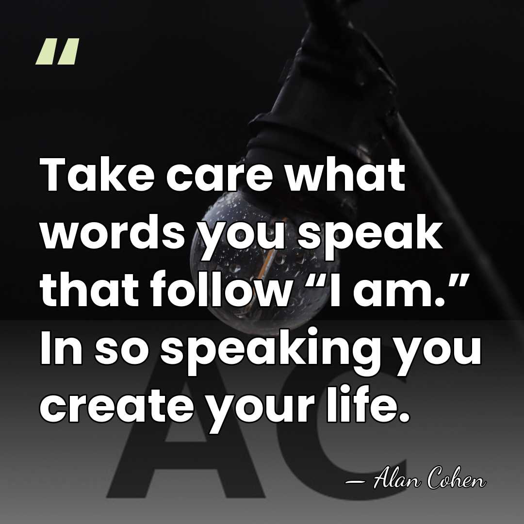 Take care what words you speak that follow “I am.” In so&hellip; - Alan Cohen