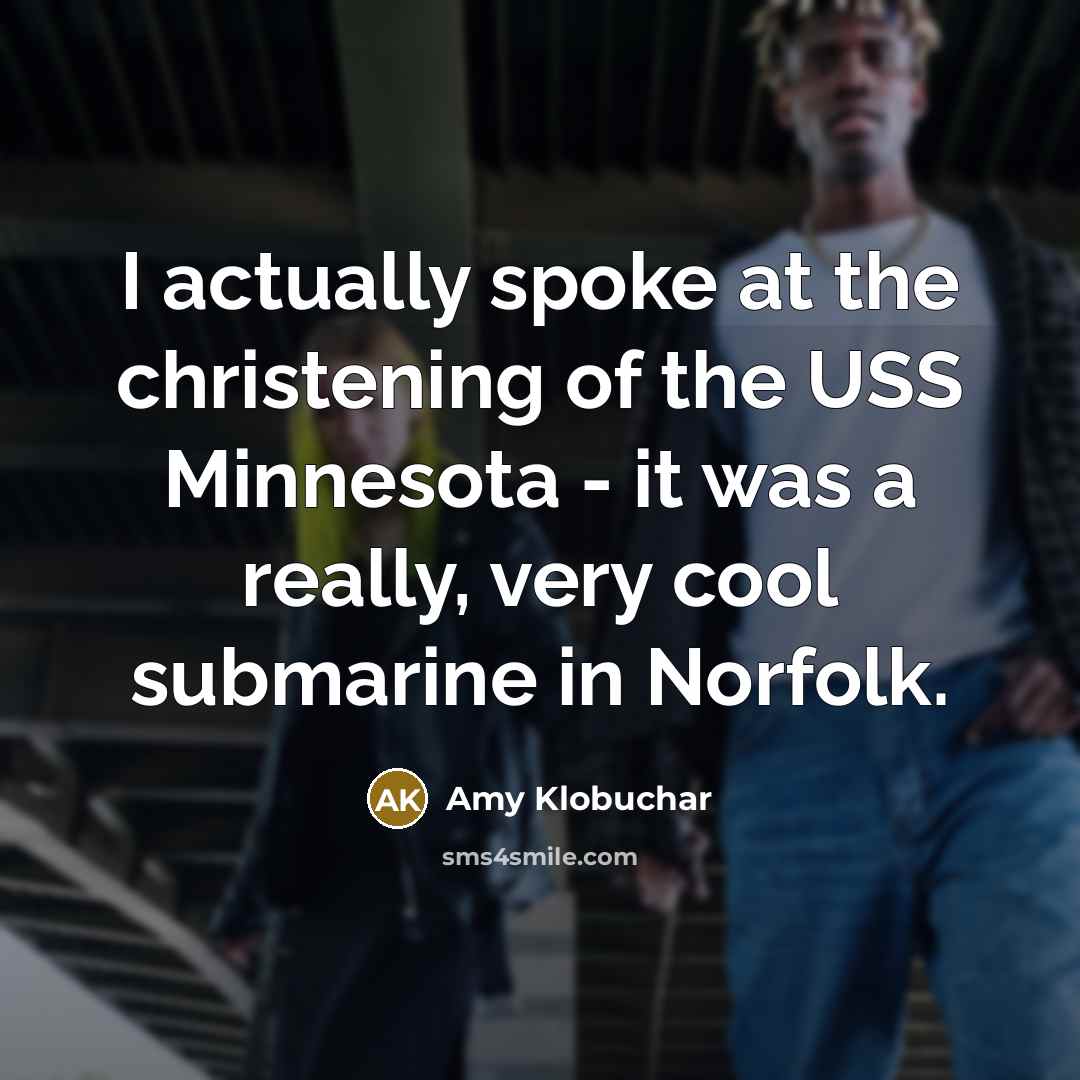 “I actually spoke at the christening of the USS Minnesota…” quote by Amy Klobuchar