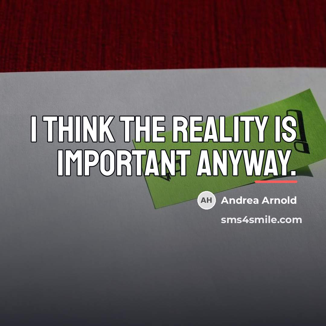“I think the reality is important anyway.…” quote by Andrea Arnold