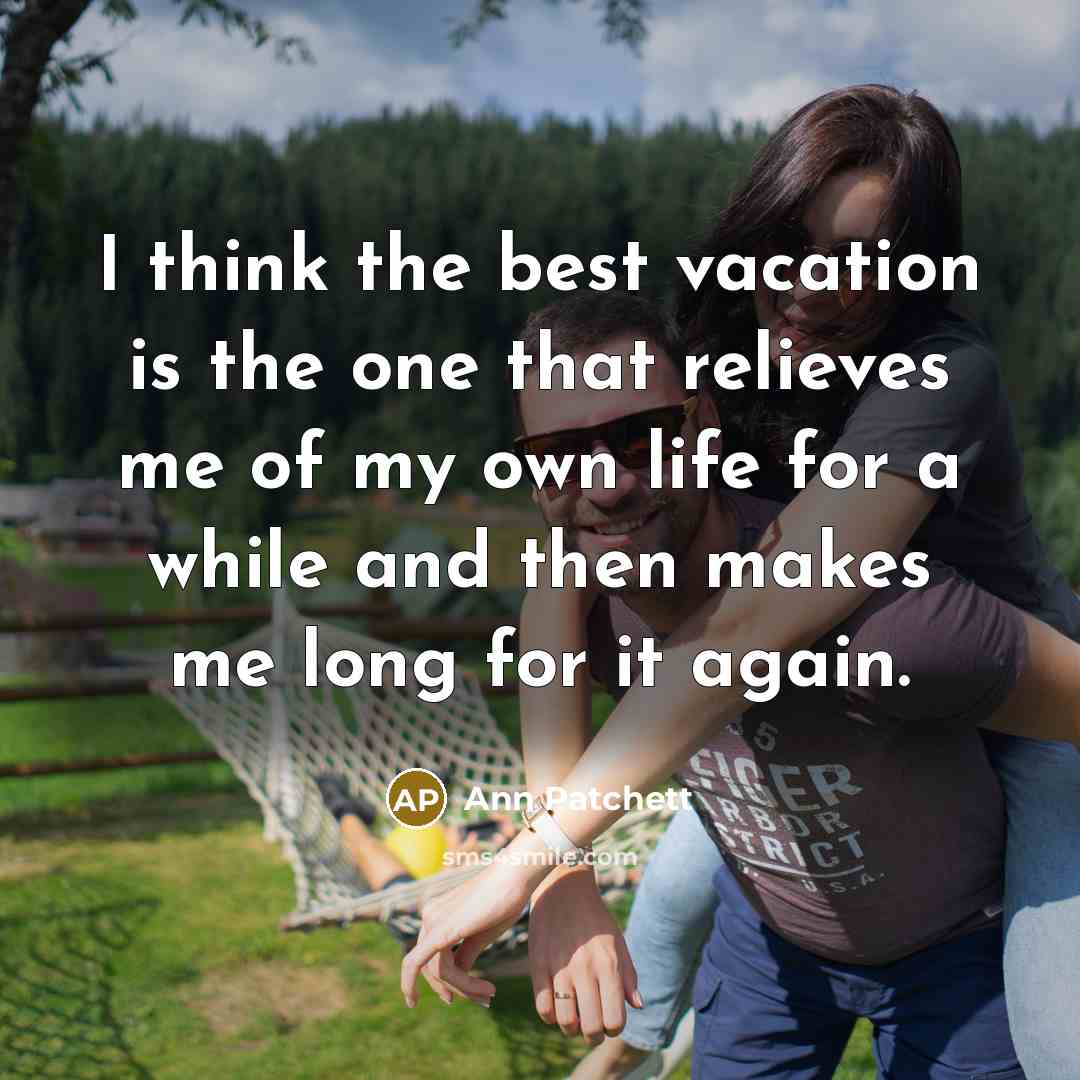 “I think the best vacation is the one that relieves…” quote by Ann Patchett
