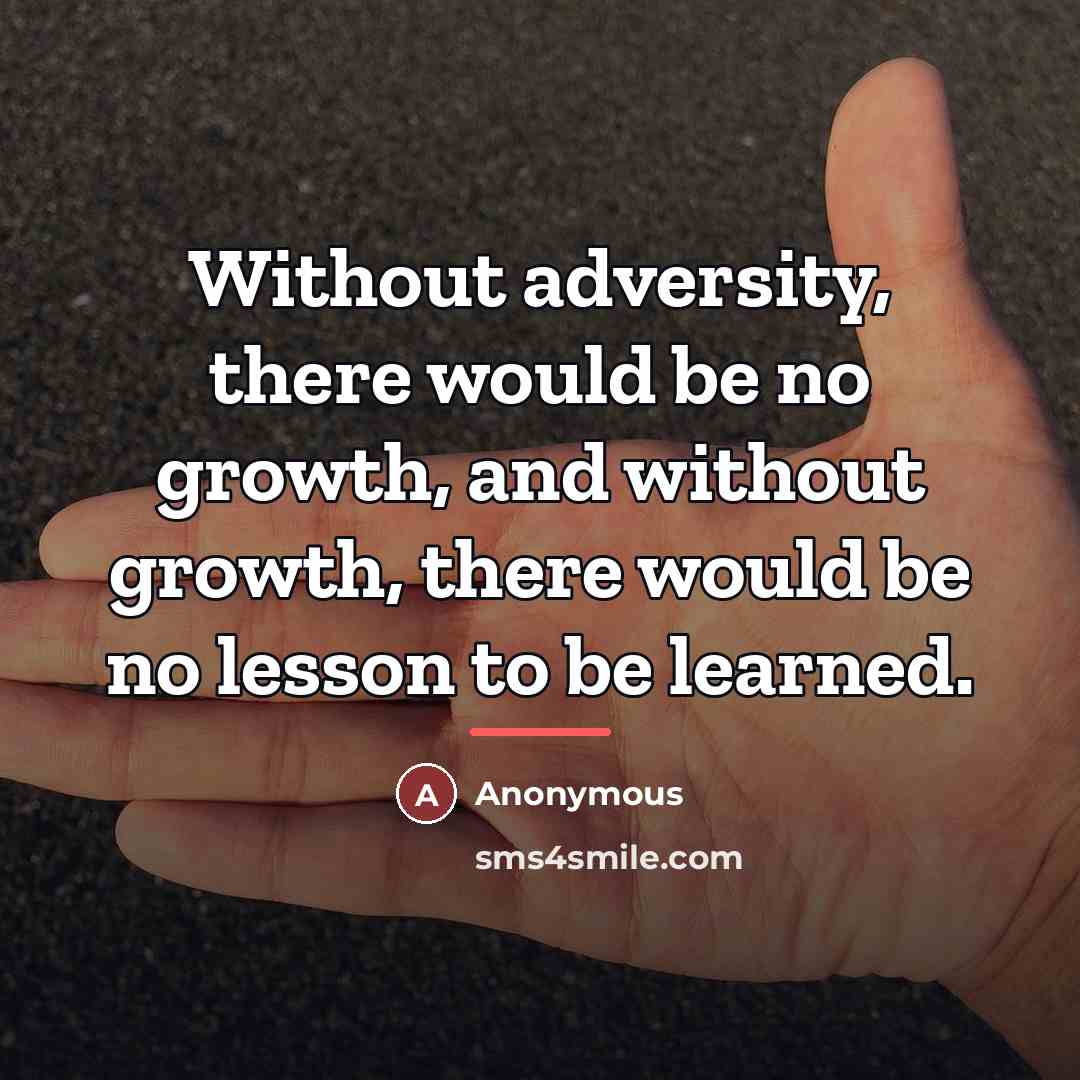 “Without adversity, there would be no growth, and without growth,…” quote by Anonymous