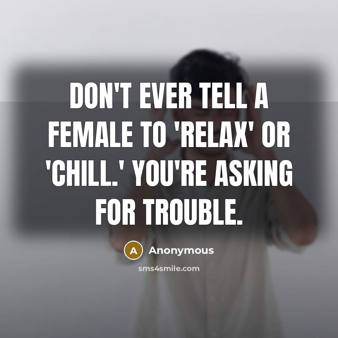 “Don't ever tell a female to 'relax' or 'chill.' You're…” quote by Anonymous