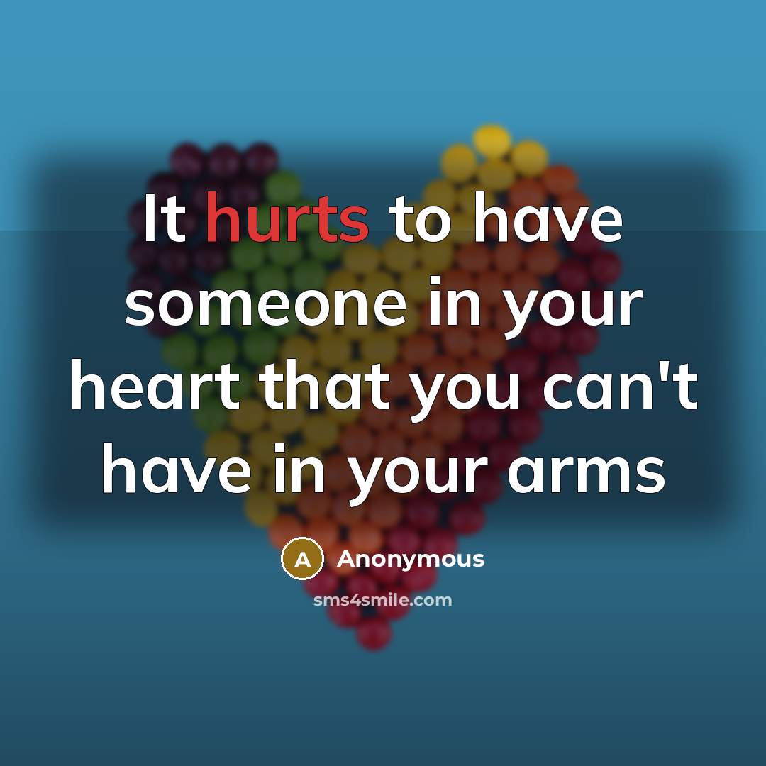 “It hurts to have someone in your heart that you can't have in your arms” quote by Anonymous