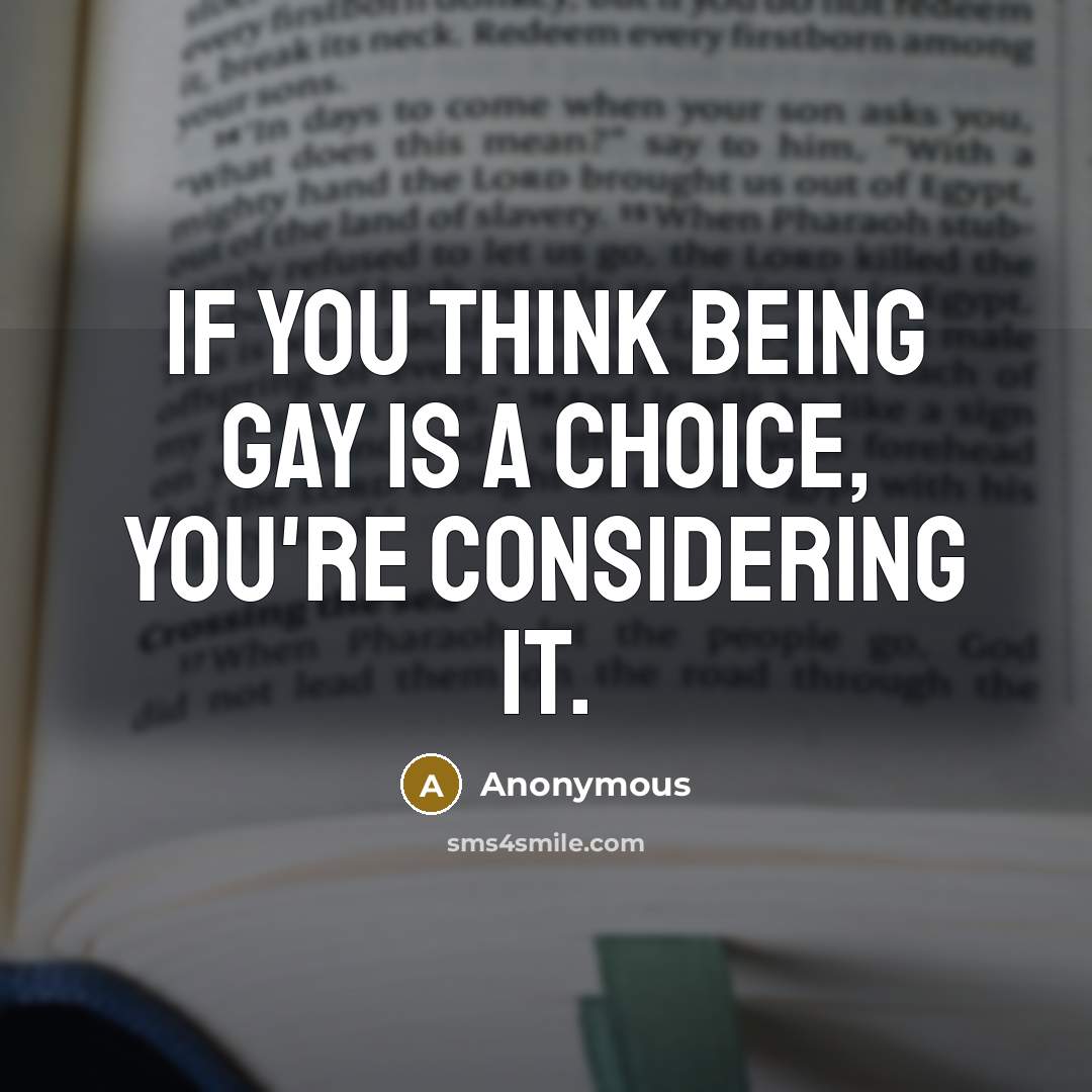 “If you think being gay is a choice, you're considering…” quote by Anonymous