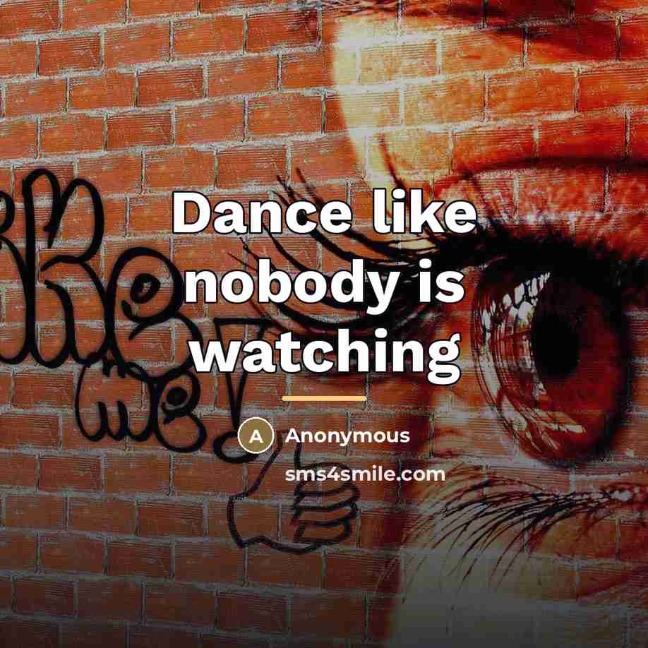 “Dance like nobody is watching…” quote by Anonymous