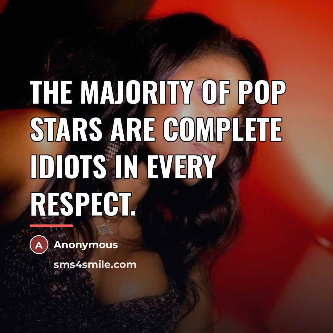 “The majority of pop stars are complete idiots in every…” quote by Anonymous