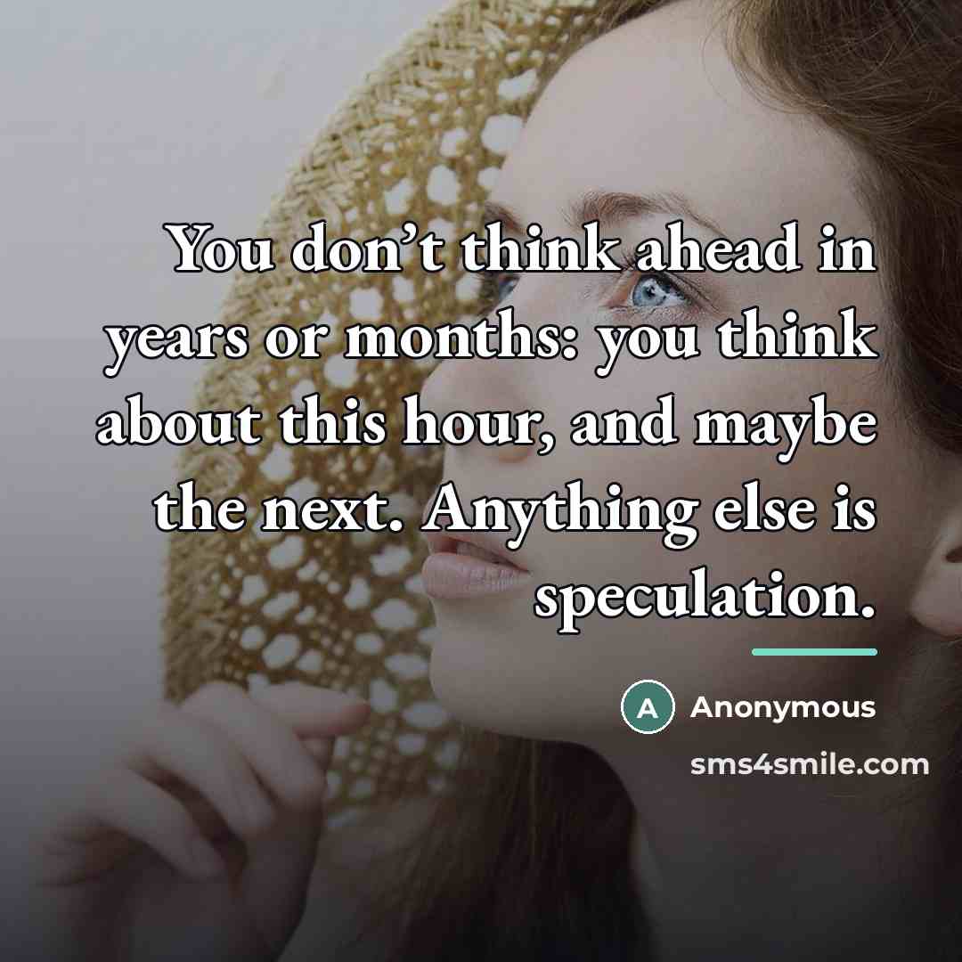 “You don’t think ahead in years or months: you think…” quote by Anonymous