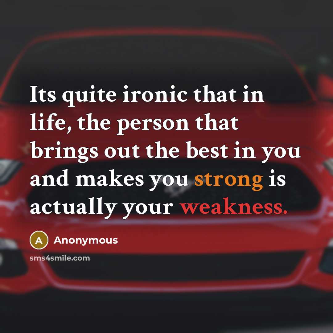 “Its quite ironic that in life, the person that brings out the best in you and makes you strong is actually your weakness.” quote by Anonymous