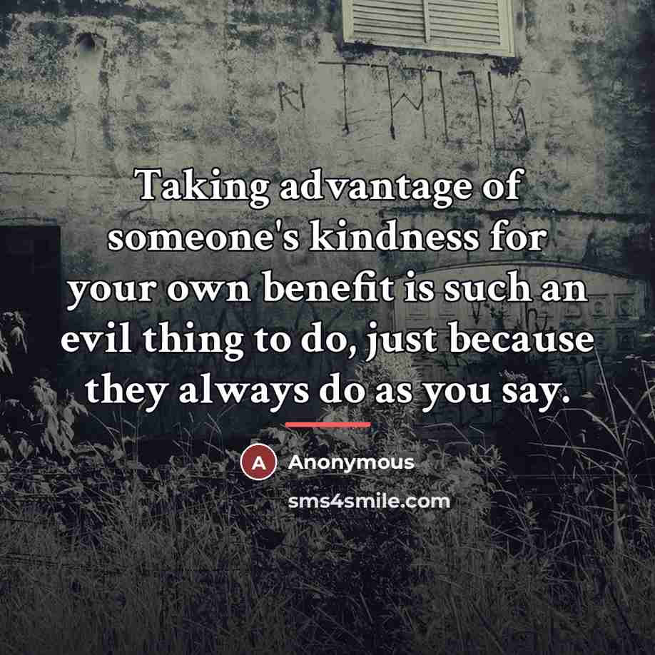 “Taking advantage of someone's kindness for your own benefit is…” quote by Anonymous