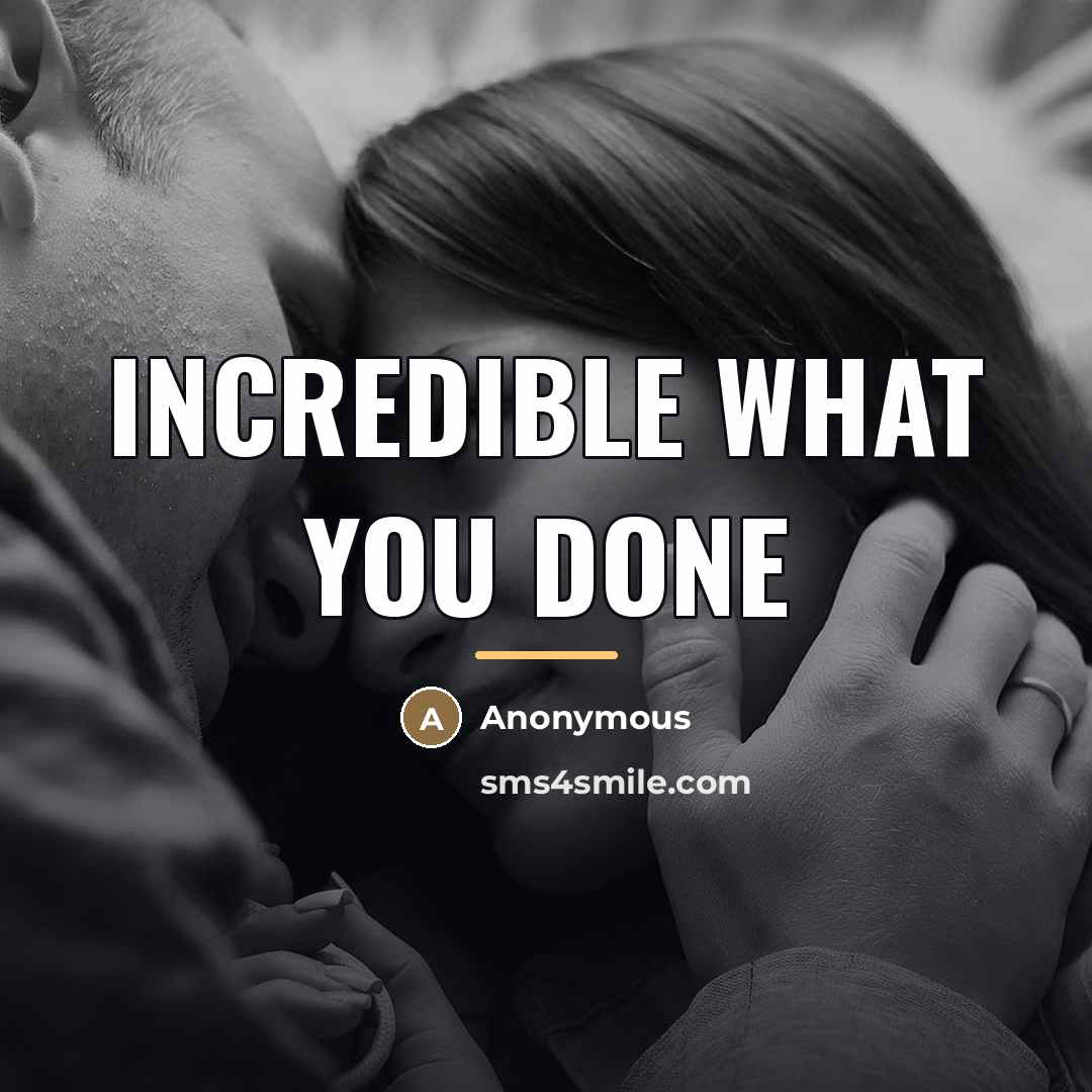 “Incredible what you done…” quote by Anonymous