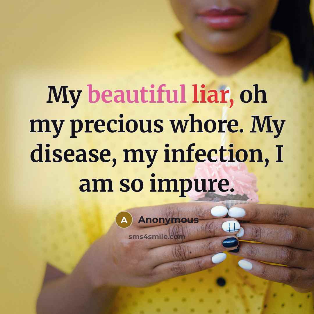 “My beautiful liar, oh my precious whore. My disease, my…” quote by Anonymous