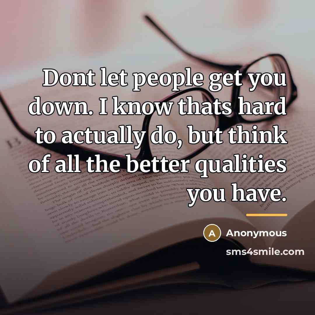 “Dont let people get you down. I know thats hard…” quote by Anonymous
