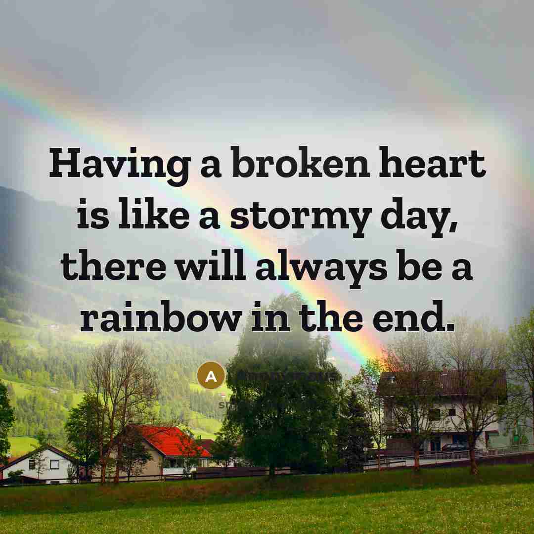“Having a broken heart is like a stormy day, there will always be a rainbow in the end.” quote by Anonymous