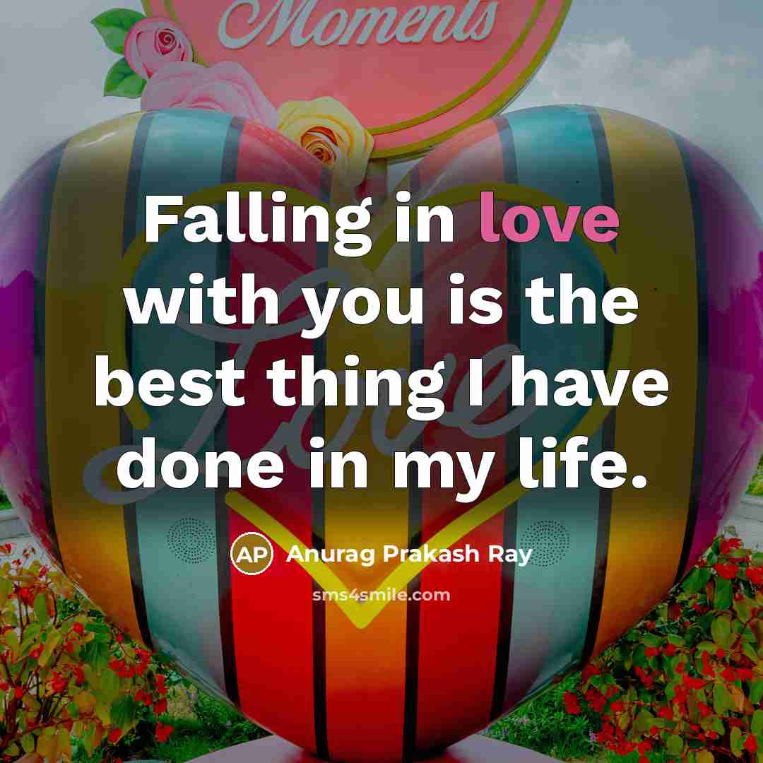 “Falling in love with you is the best thing I have done in my life.” quote by Anurag Prakash Ray