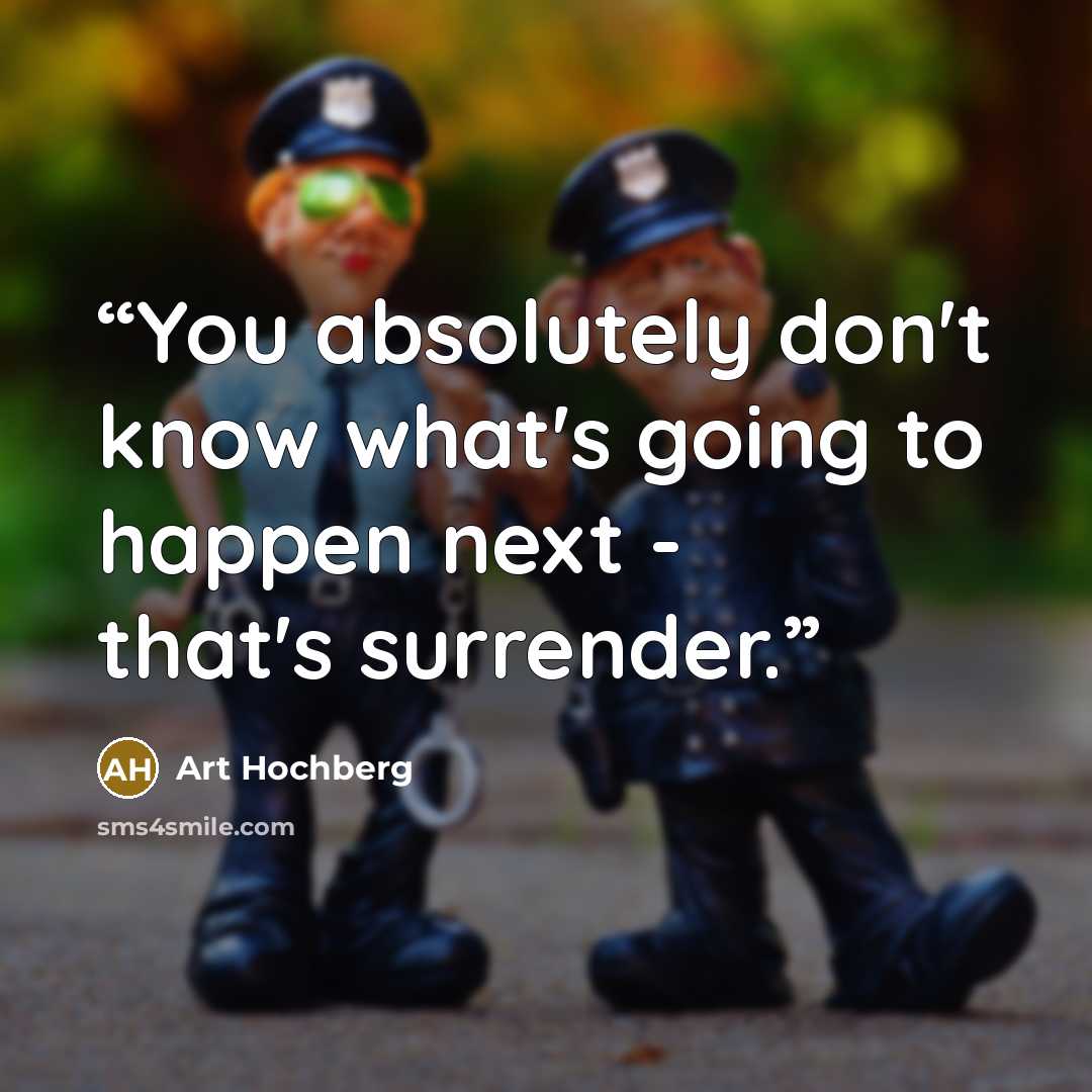 “You absolutely don't know what's going to happen next - that's surrender.” quote by Art Hochberg