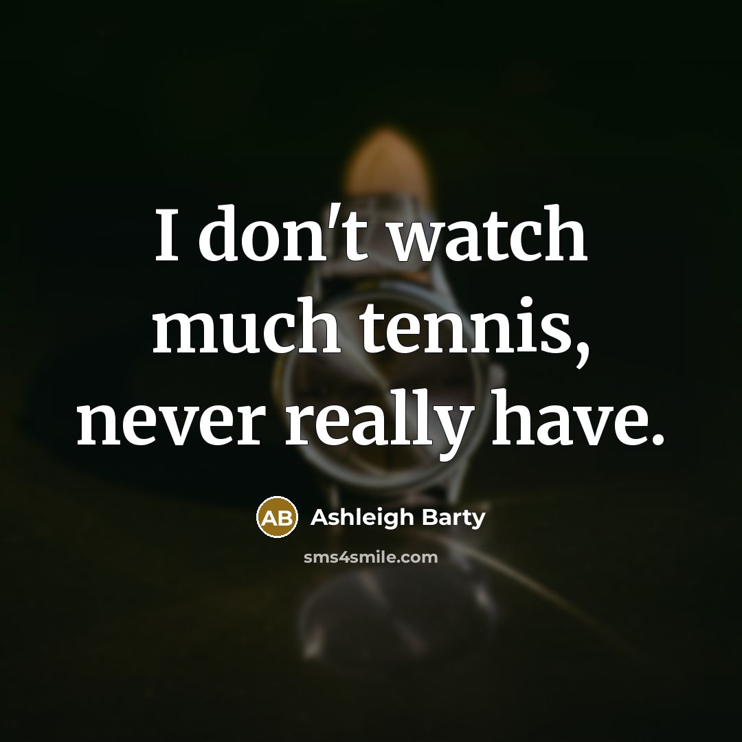 “I don't watch much tennis, never really have.…” quote by Ashleigh Barty