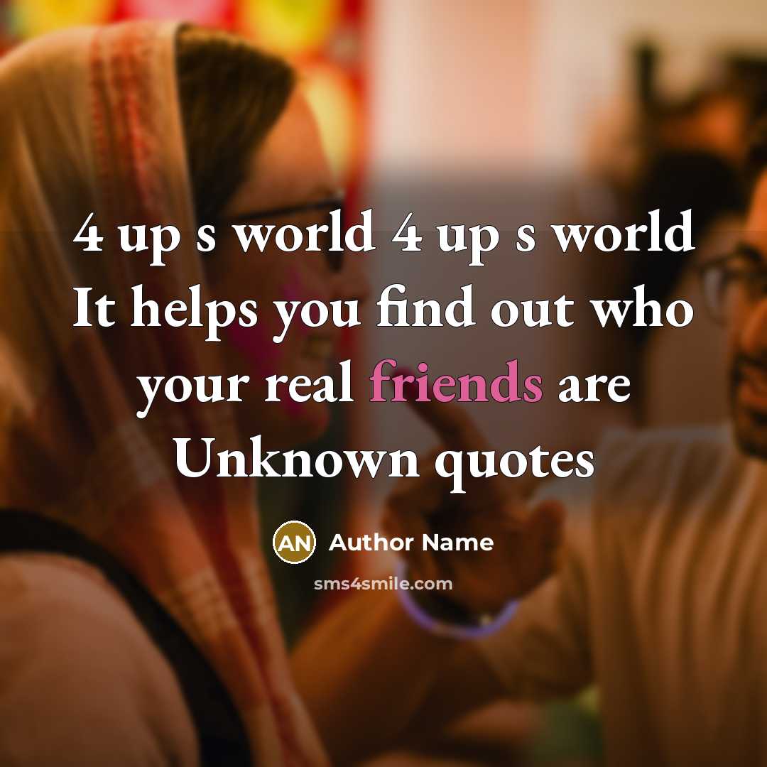 “4 up s world 4 up s world It helps you find out who your real friends are Unknown quotes” quote by Author Name