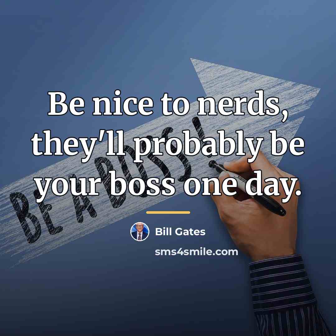 “Be nice to nerds, they'll probably be your boss one…” quote by Bill Gates