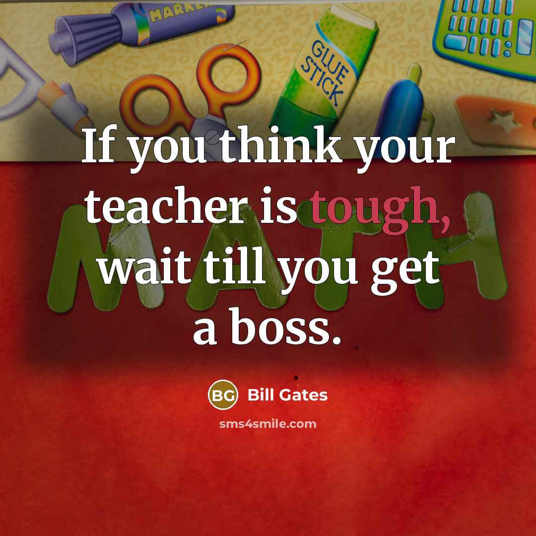 “If you think your teacher is tough, wait till you…” quote by Bill Gates