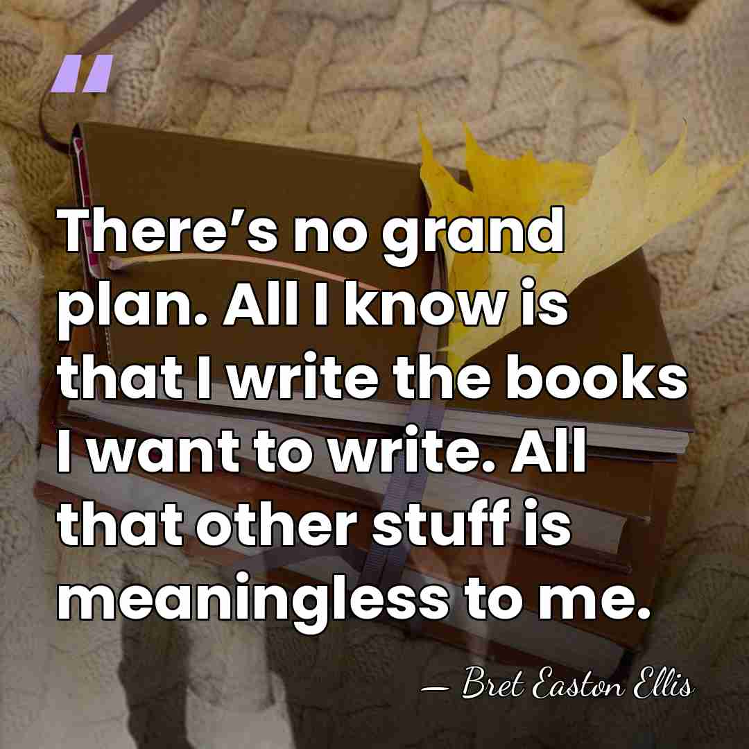 There’s no grand plan. All I know is that I write the&hellip; - Bret Easton Ellis