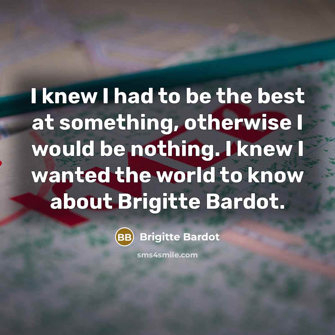 “I knew I had to be the best at something,…” quote by Brigitte Bardot