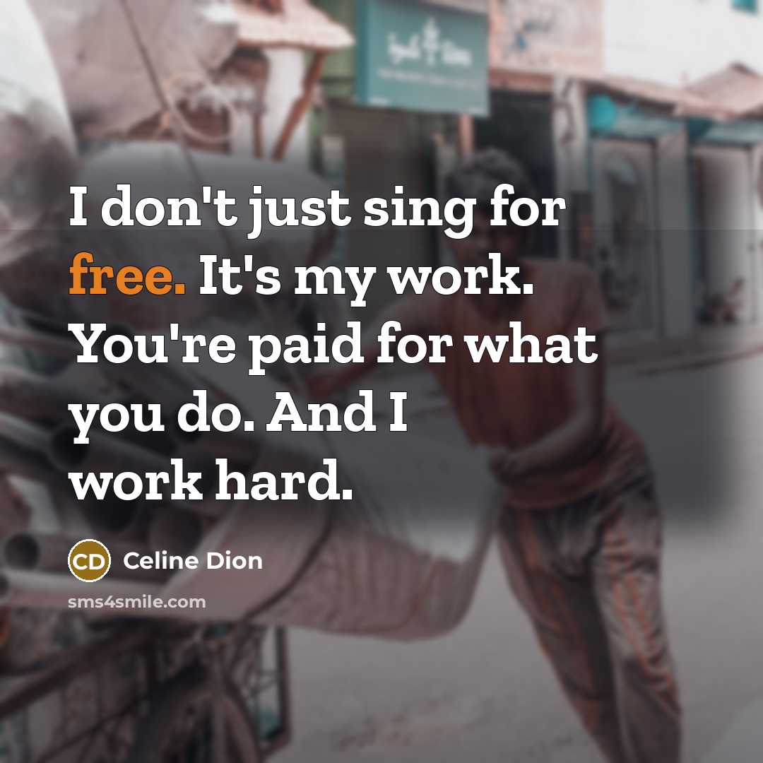 “I don't just sing for free. It's my work. You're…” quote by Celine Dion