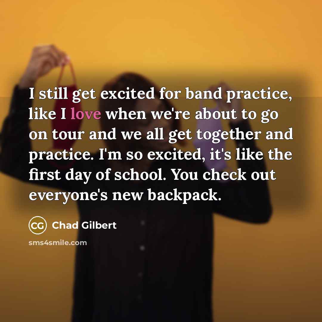 “I still get excited for band practice, like I love…” quote by Chad Gilbert