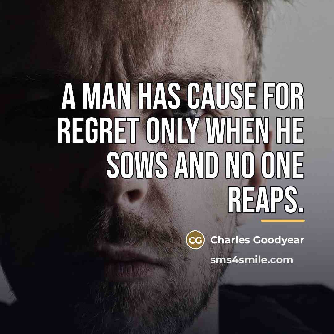 “A man has cause for regret only when he sows…” quote by Charles Goodyear