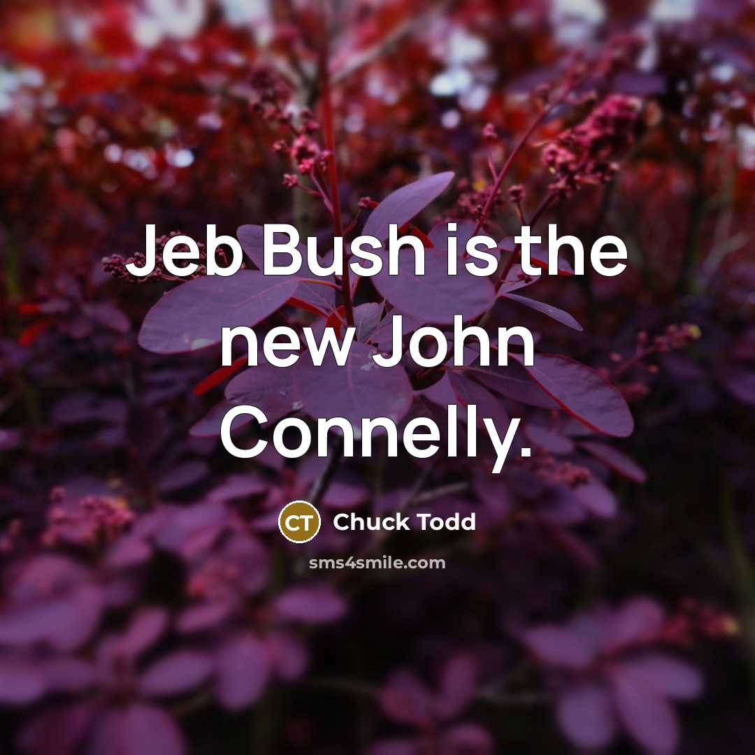 “Jeb Bush is the new John Connelly.…” quote by Chuck Todd