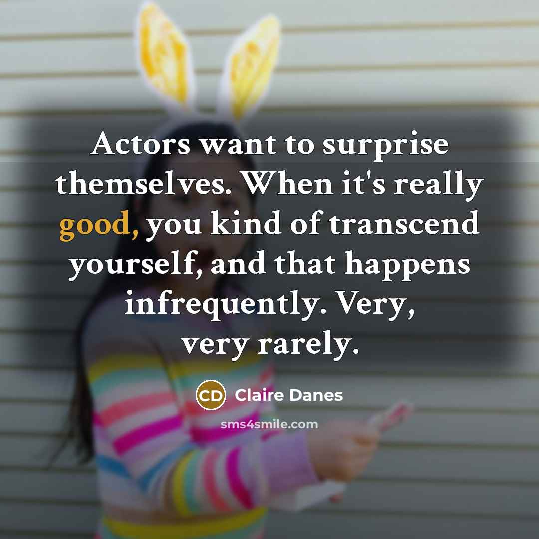 “Actors want to surprise themselves. When it's really good, you…” quote by Claire Danes