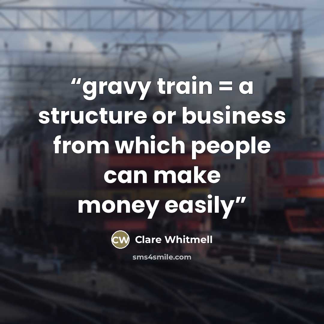 “gravy train = a structure or business from which people can make money easily” quote by Clare Whitmell