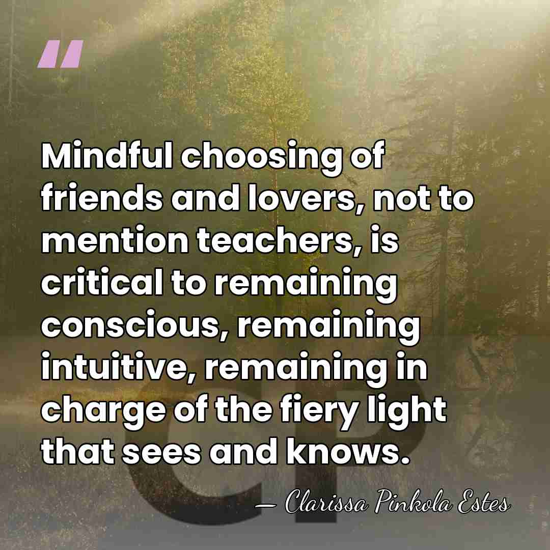 Mindful choosing of friends and lovers, not to mention teachers, is critical&hellip; - Clarissa Pinkola Estes