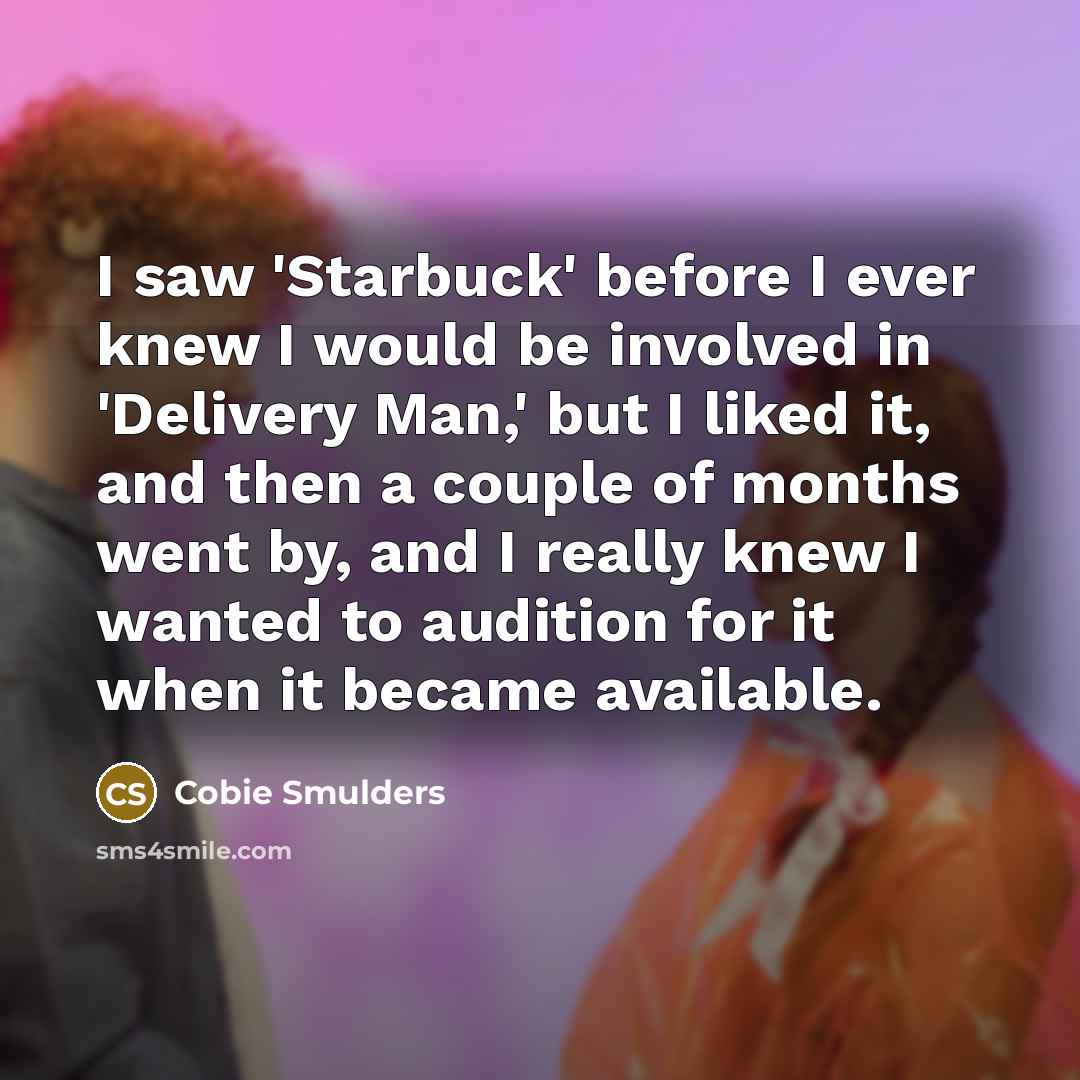 “I saw 'Starbuck' before I ever knew I would be involved in 'Delivery Man,' but I liked it, and then a couple of months went by, and I really knew I wanted to audition for it when it became available.” quote by Cobie Smulders
