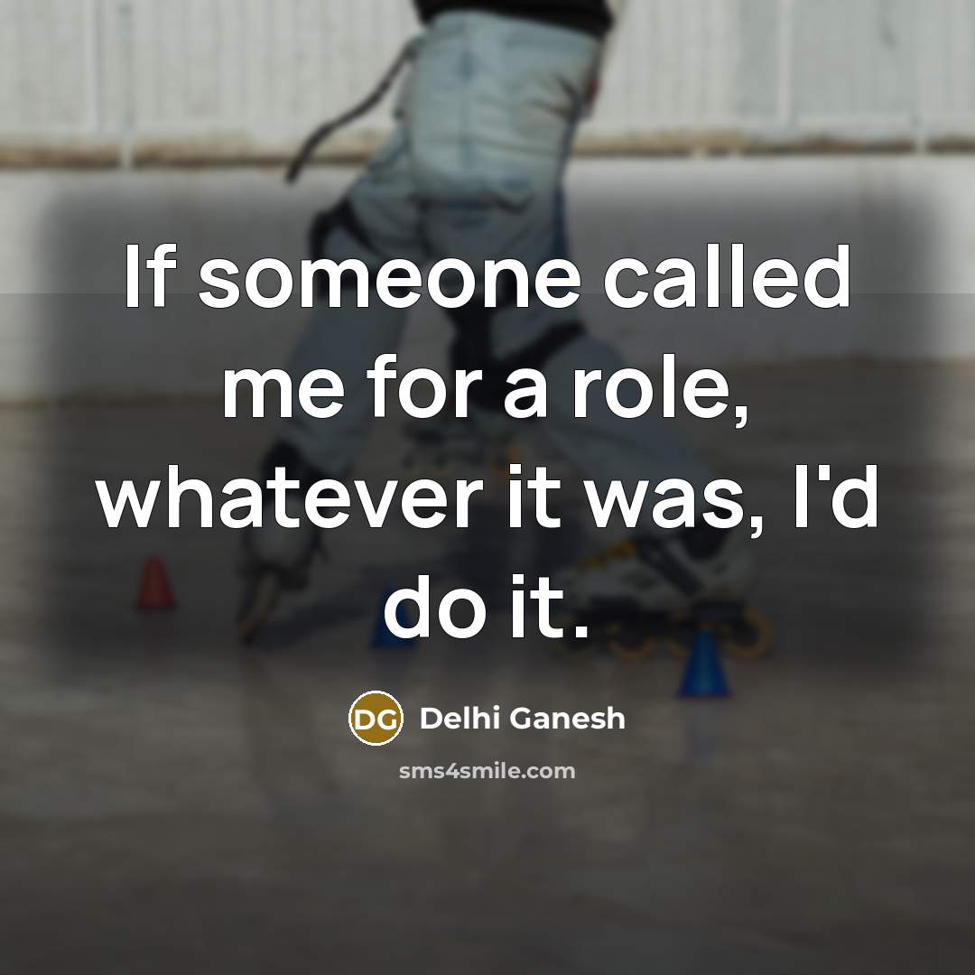 “If someone called me for a role, whatever it was, I'd do it.” quote by Delhi Ganesh