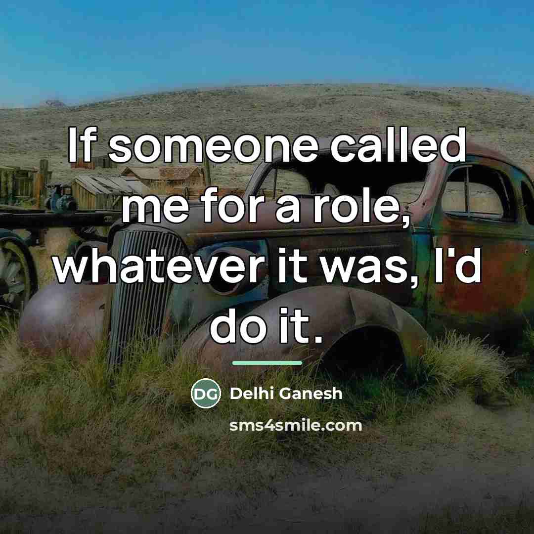 “If someone called me for a role, whatever it was,…” quote by Delhi Ganesh