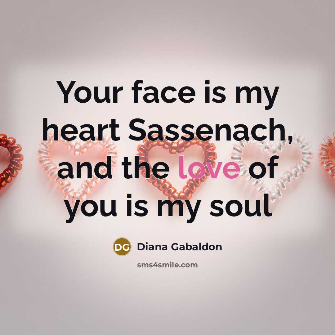 “Your face is my heart Sassenach, and the love of…” quote by Diana Gabaldon