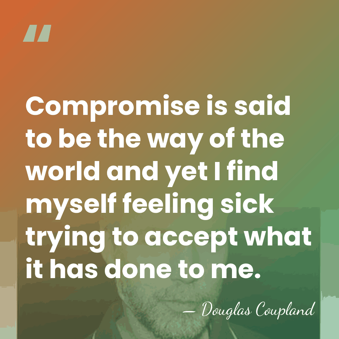 Compromise is said to be the way of the world and yet&hellip; - Douglas Coupland
