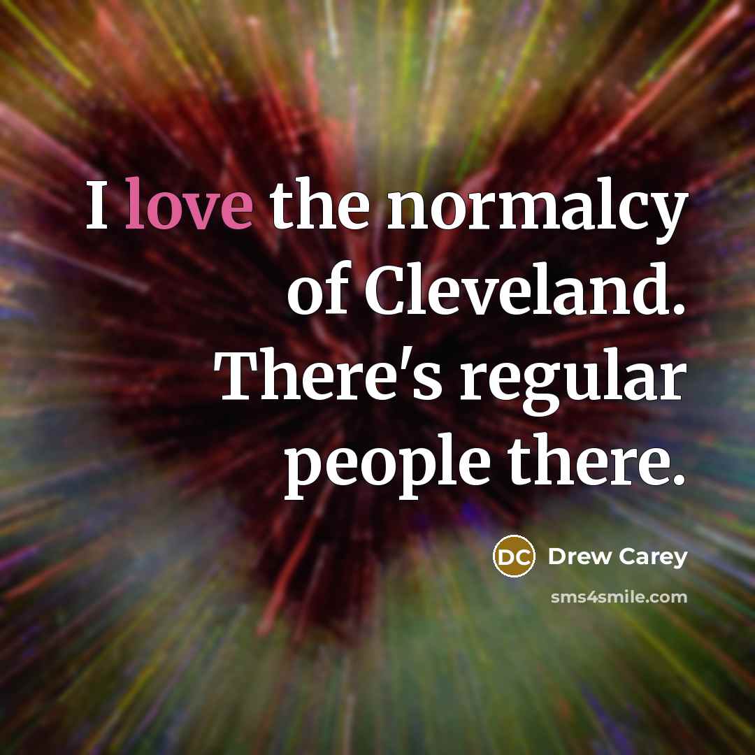 “I love the normalcy of Cleveland. There's regular people there.…” quote by Drew Carey