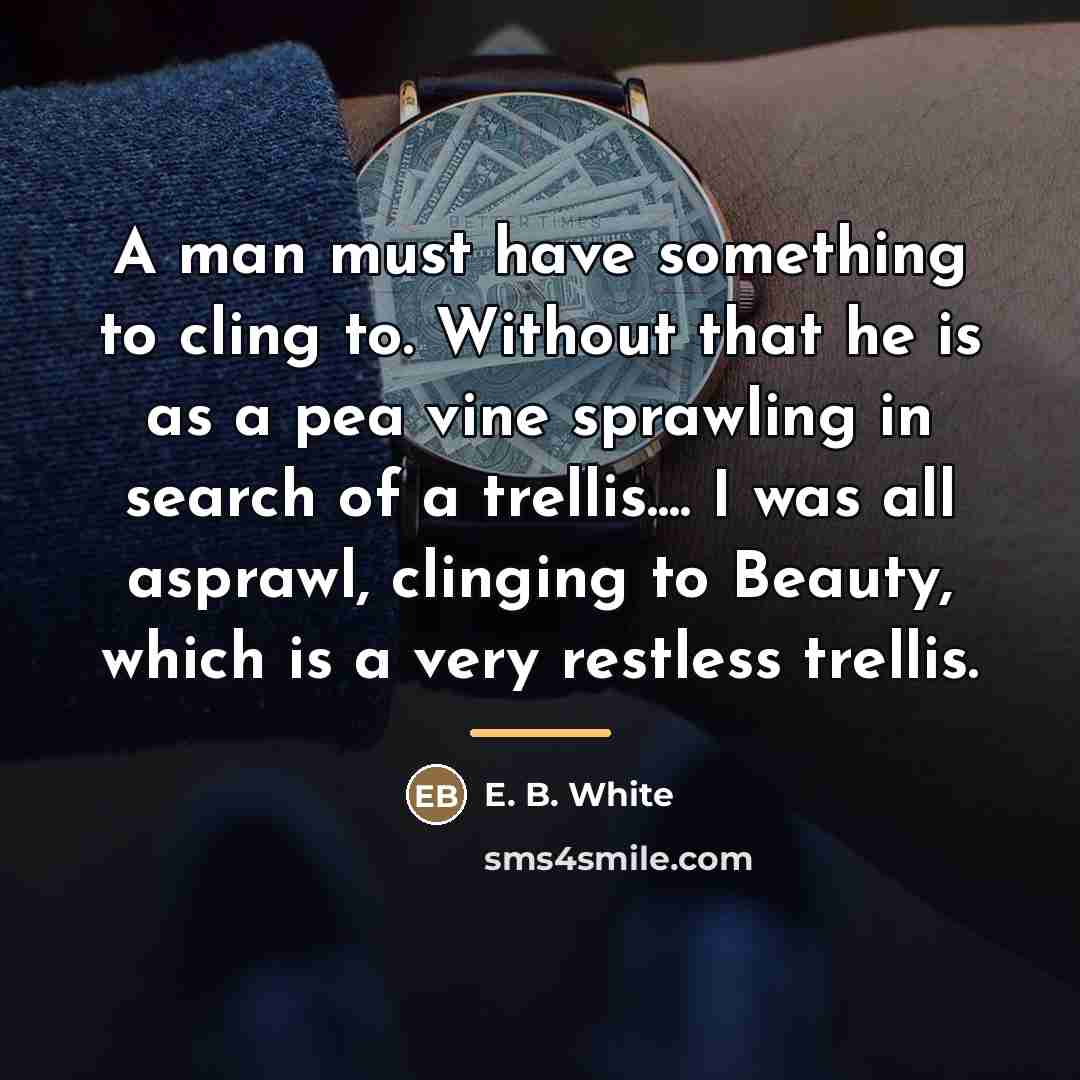 “A man must have something to cling to. Without that…” quote by E. B. White