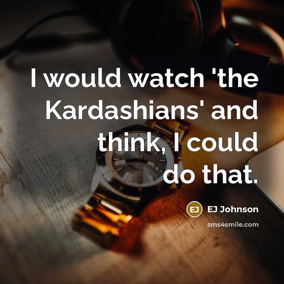 “I would watch 'the Kardashians' and think, I could do…” quote by EJ Johnson