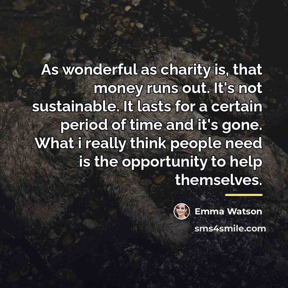 “As wonderful as charity is, that money runs out. It's…” quote by Emma Watson