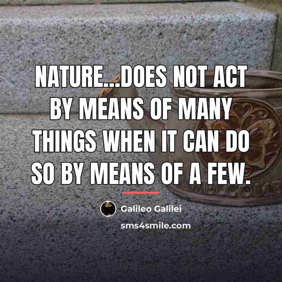 “Nature...does not act by means of many things when it…” quote by Galileo Galilei