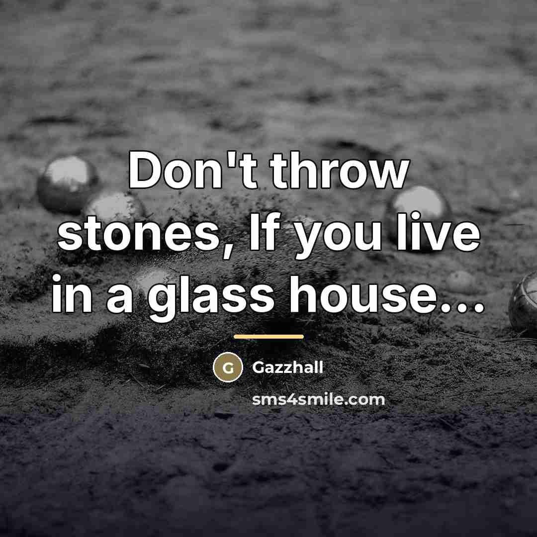 “Don't throw stones, If you live in a glass house...…” quote by Gazzhall