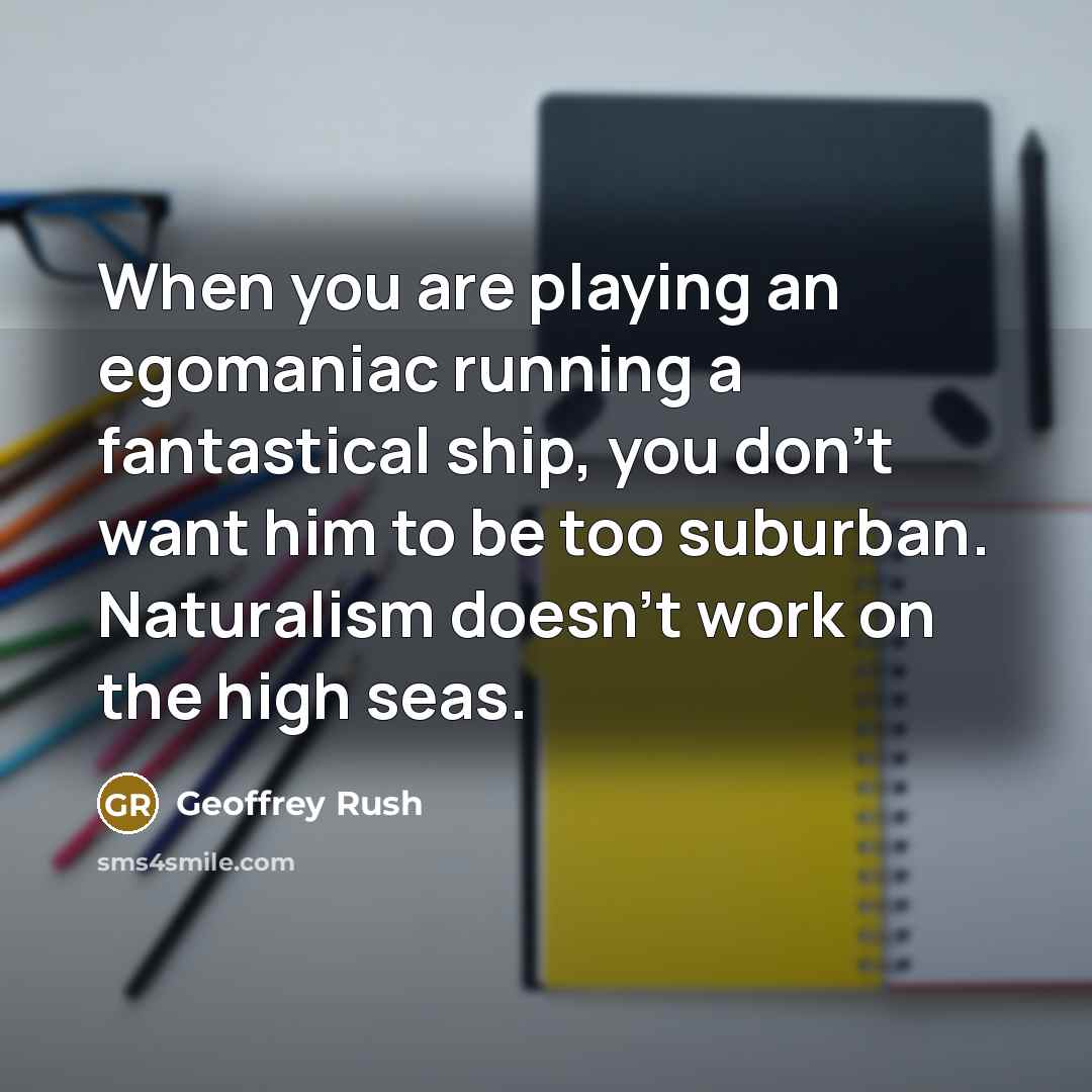 “When you are playing an egomaniac running a fantastical ship,…” quote by Geoffrey Rush