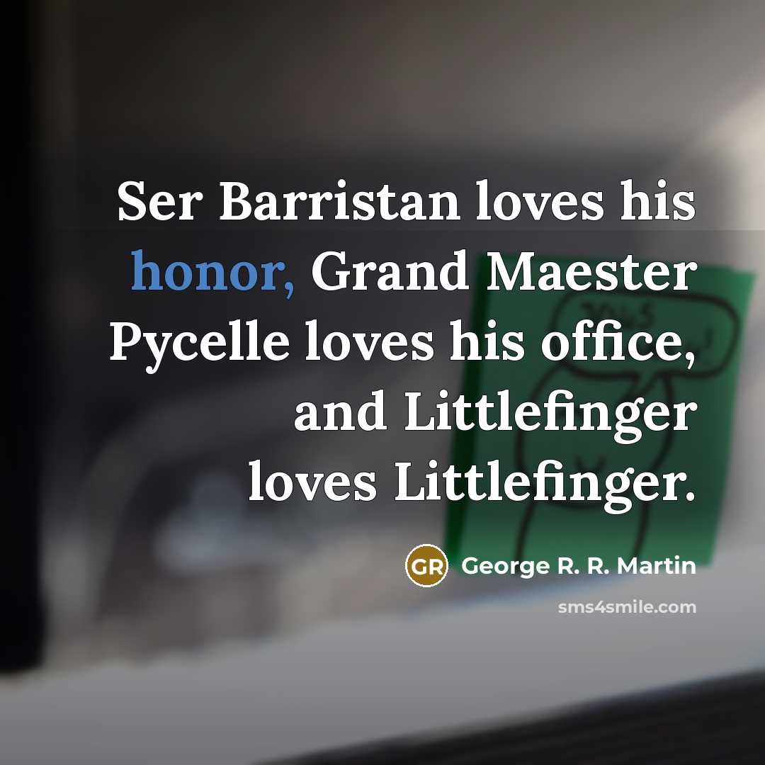 “Ser Barristan loves his honor, Grand Maester Pycelle loves his…” quote by George R. R. Martin