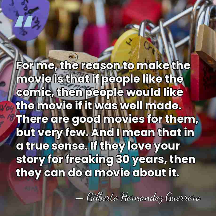 For me, the reason to make the movie is that if people&hellip; - Gilberto Hernandez Guerrero