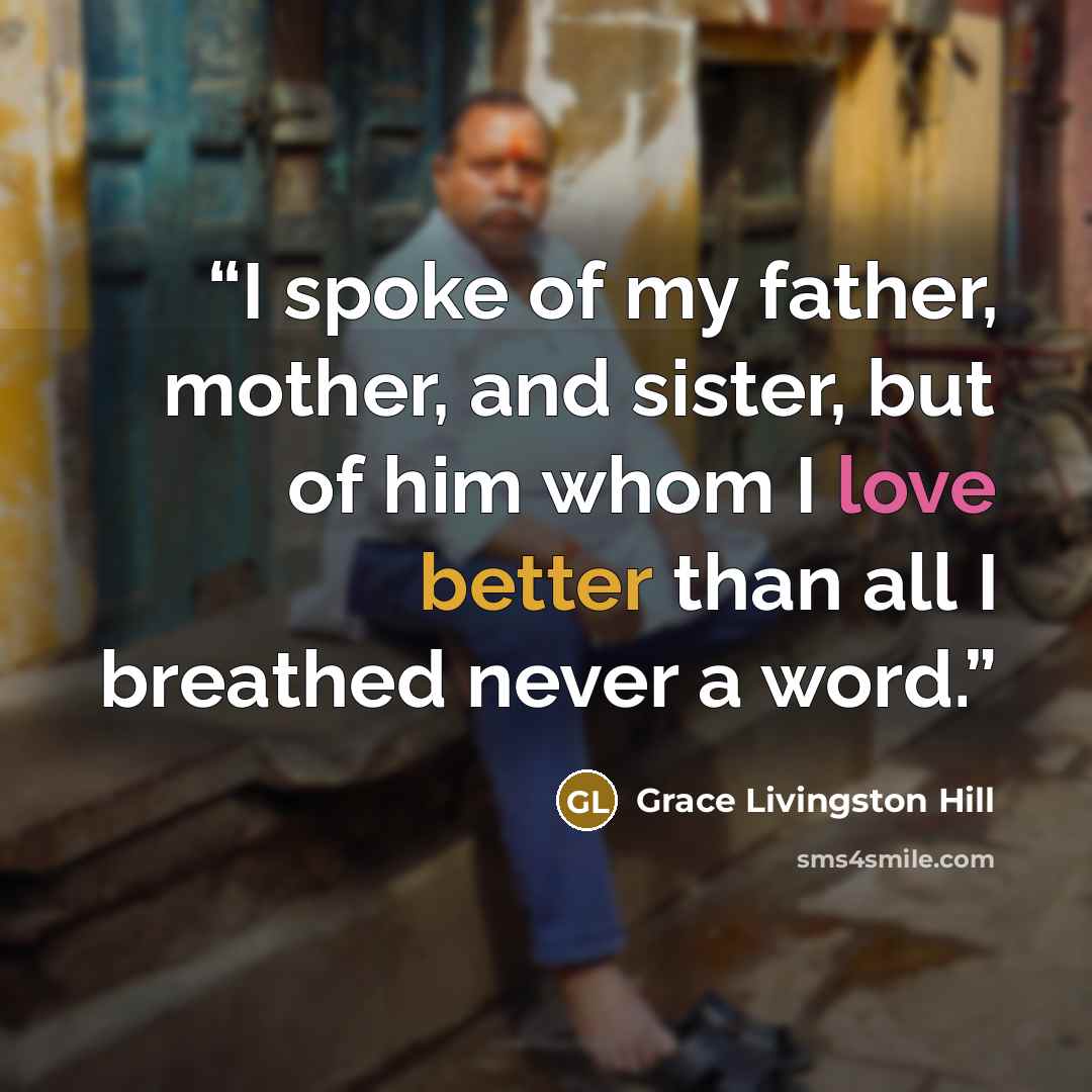 “I spoke of my father, mother, and sister, but of him whom I love better than all I breathed never a word.” quote by Grace Livingston Hill