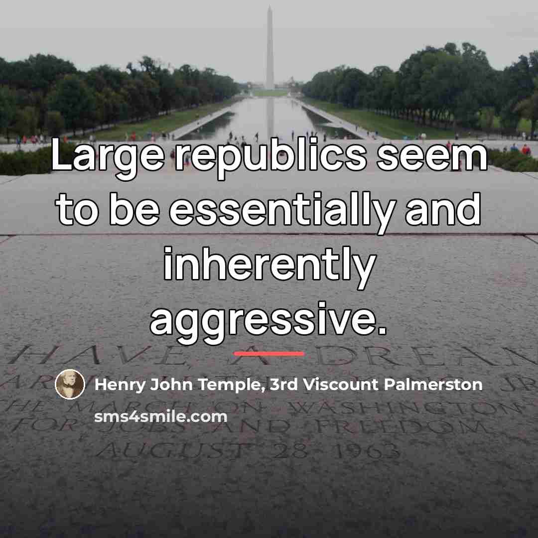 “Large republics seem to be essentially and inherently aggressive.…” quote by Henry John Temple, 3rd Viscount Palmerston