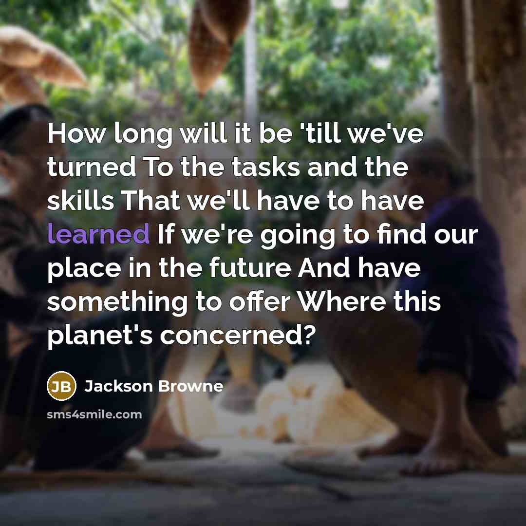 “How long will it be 'till we've turned To the…” quote by Jackson Browne