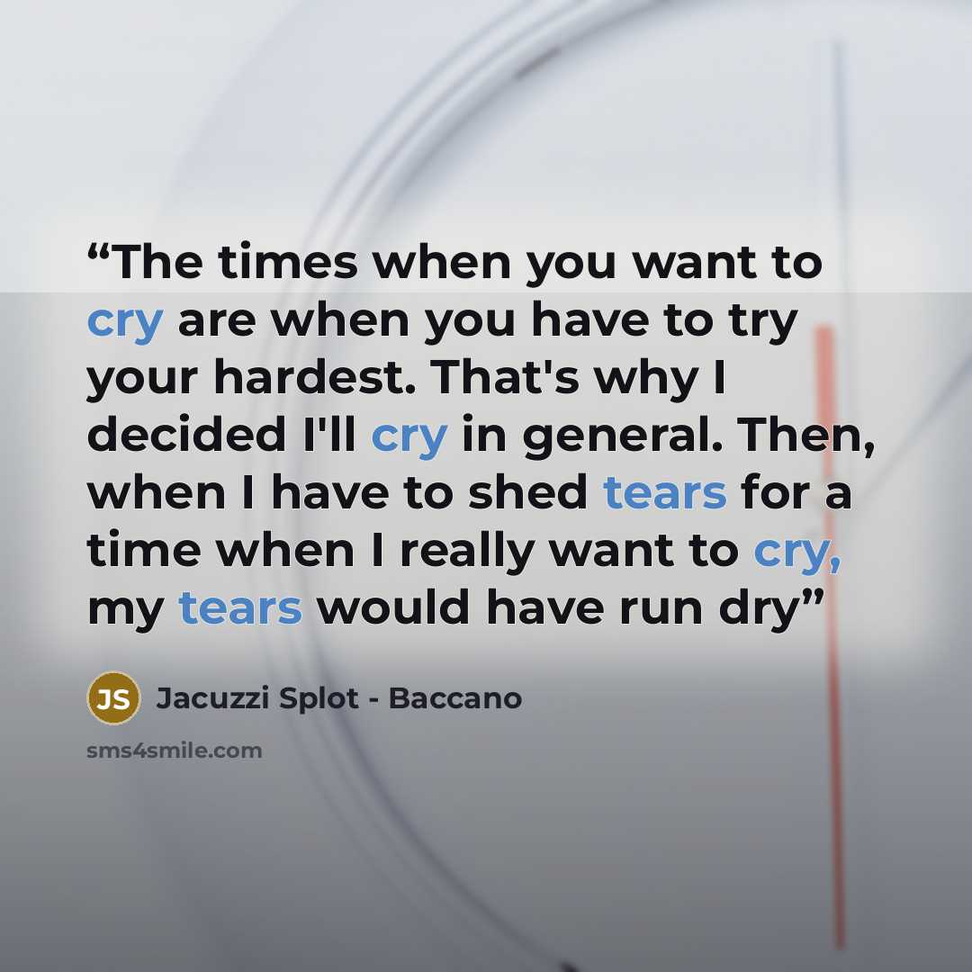 “The times when you want to cry are when you have to try your hardest. That's why I decided I'll cry in general. Then, when I have to shed tears for a time when I really want to cry, my tears would have run dry” quote by Jacuzzi Splot - Baccano